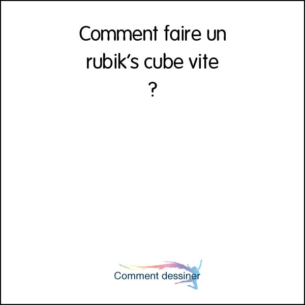 Comment faire un rubik’s cube vite